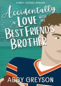 Accidentally In Love with my Best Friend''s Brother : A Sweet, Enemies to Lovers, Football RomCom