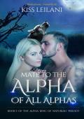 Mate to the Alpha Of All Alphas (The Alpha King of Naturiah Trilogy #3)