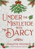Under the Mistletoe with Mr. Darcy (Sweet Mr. Darcy Pride and Prejudice Variations)