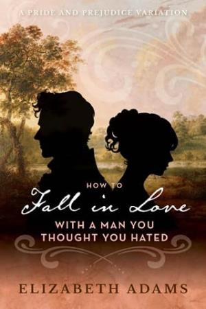 How to Fall in Love with a Man You Thought You Hated (Pride and Prejudice Variation)