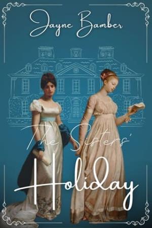 The Sisters’ Holiday (Pride and Prejudice Variation)