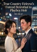 True Country Heiress’s Forced Betrothal to Playboy Heir