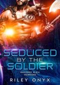 Seduced By the Soldier (Banished Alien Warriors #7)