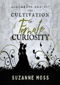 Arguments Against the Cultivation of Female Curiosity (Curiosity #2)