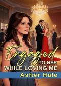 Engaged to Her While Loving Me (Too Late to Keep Her #4)