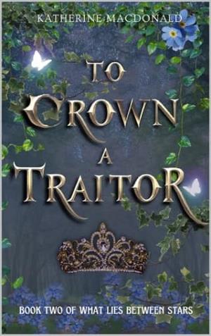 To Crown A Traitor (What Lies Between Stars #2)