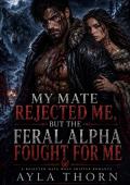 My Mate Rejected Me, But the Feral Alpha Fought for Me (The Feral Alpha's Found Mate #3)