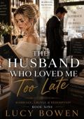 The Husband Who Loved Me Too Late (Marriage in Crisis, Grovel & Redemption #9)