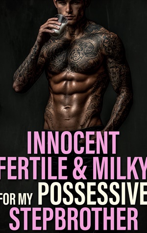 Innocent, Fertile & Milky For My Possessive Stepbrother (Milky Fertile Fantasies #7)