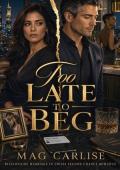 Too Late To Beg (Cheating Billionaire Second Chance #12)