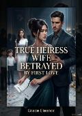 True Heiress Wife Betrayed by First Love