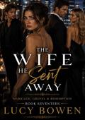 THE WIFE HE SENT AWAY (Marriage in Crisis, Grovel & Redemption #17)