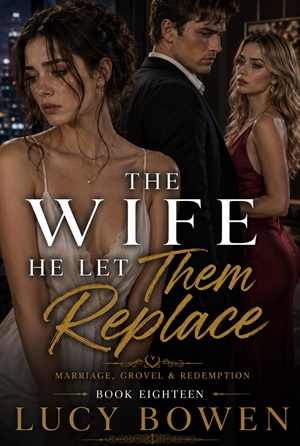 THE WIFE HE LET THEM REPLACE (Marriage in Crisis, Grovel & Redemption #18)